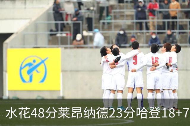 水花48分莱昂纳德23分哈登18+7 勇士力克快船